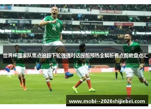 世界杯国家队焦点追踪下轮强强对话提前预热全解析看点前瞻盘点汇 世界杯国家队焦点追踪下轮强强对话提前预热全解析看点前瞻盘点汇