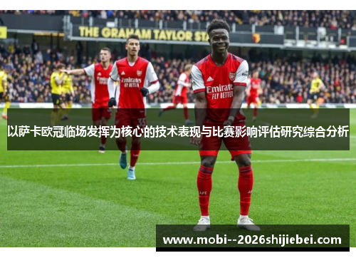 以萨卡欧冠临场发挥为核心的技术表现与比赛影响评估研究综合分析
