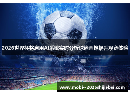 2026世界杯将启用AI系统实时分析球迷画像提升观赛体验 2026世界杯将启用AI系统实时分析球迷画像提升观赛体验