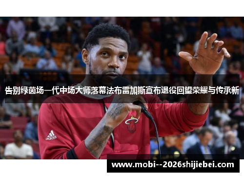 告别绿茵场一代中场大师落幕法布雷加斯宣布退役回望荣耀与传承新 告别绿茵场一代中场大师落幕法布雷加斯宣布退役回望荣耀与传承新