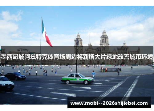 墨西哥城阿兹特克体育场周边将新增大片绿地改善城市环境