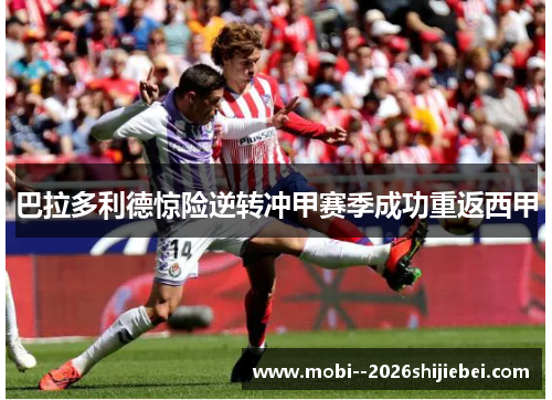 巴拉多利德惊险逆转冲甲赛季成功重返西甲