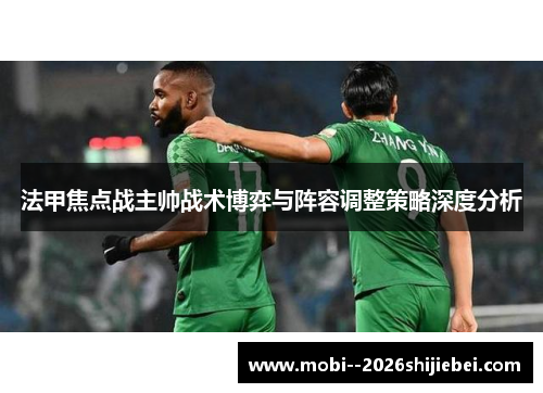 法甲焦点战主帅战术博弈与阵容调整策略深度分析
