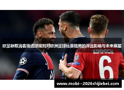 欧足联取消客场进球规则对欧洲足球比赛格局的深远影响与未来展望 欧足联取消客场进球规则对欧洲足球比赛格局的深远影响与未来展望