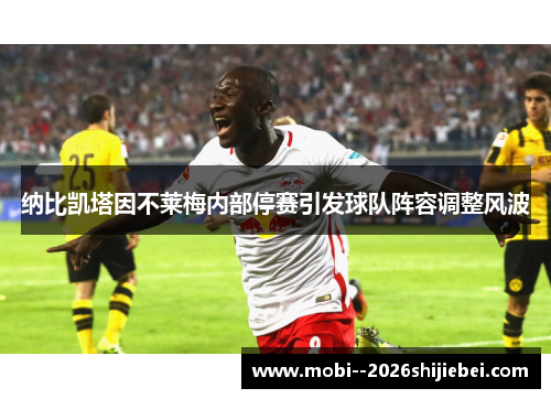 纳比凯塔因不莱梅内部停赛引发球队阵容调整风波