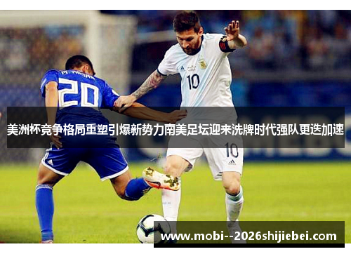 美洲杯竞争格局重塑引爆新势力南美足坛迎来洗牌时代强队更迭加速 美洲杯竞争格局重塑引爆新势力南美足坛迎来洗牌时代强队更迭加速