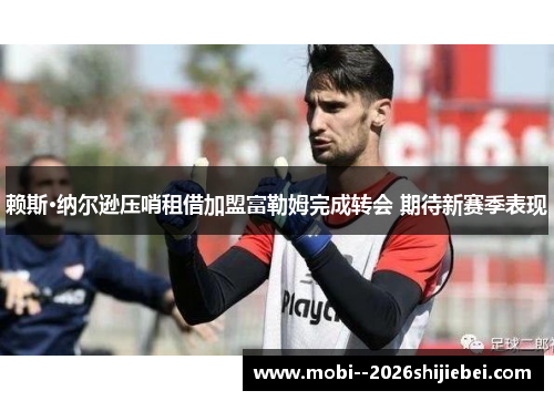 赖斯·纳尔逊压哨租借加盟富勒姆完成转会 期待新赛季表现 赖斯·纳尔逊压哨租借加盟富勒姆完成转会 期待新赛季表现