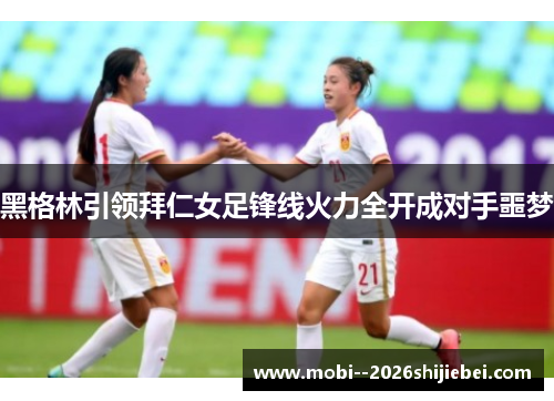 黑格林引领拜仁女足锋线火力全开成对手噩梦 黑格林引领拜仁女足锋线火力全开成对手噩梦