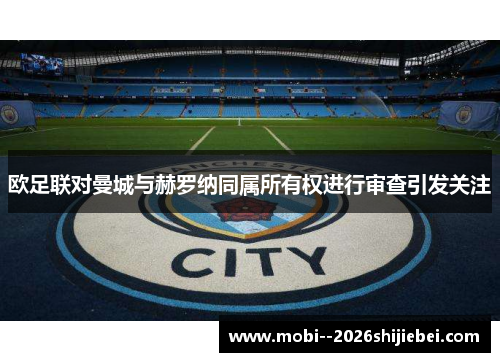 欧足联对曼城与赫罗纳同属所有权进行审查引发关注