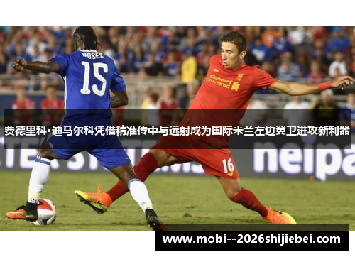 费德里科·迪马尔科凭借精准传中与远射成为国际米兰左边翼卫进攻新利器